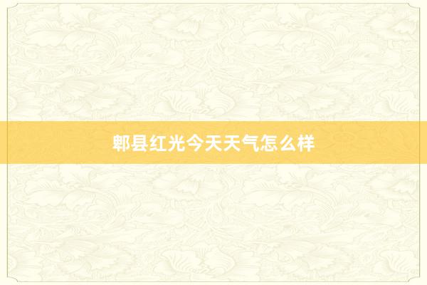 郫县红光今天天气怎么样