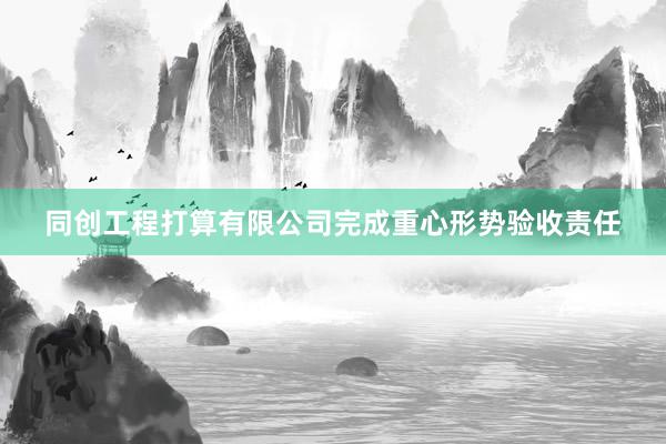 同创工程打算有限公司完成重心形势验收责任