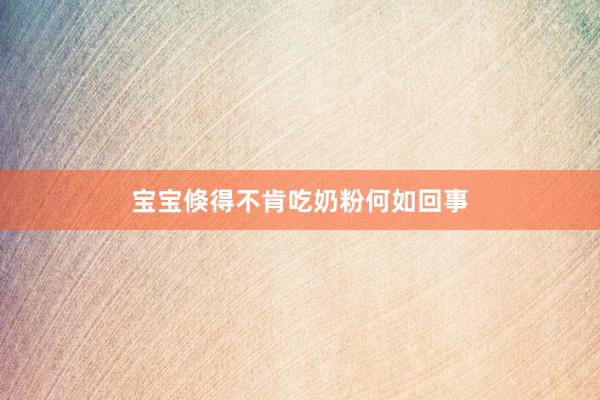 宝宝倏得不肯吃奶粉何如回事