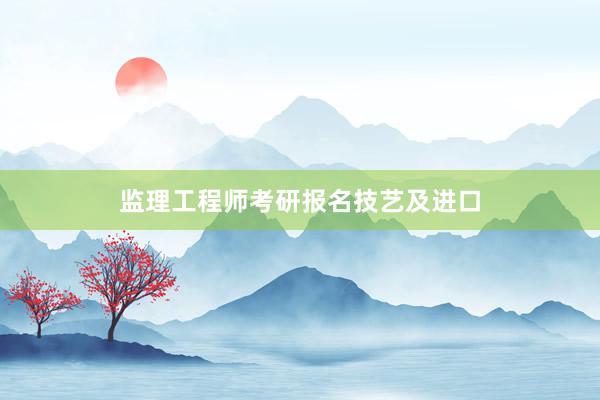 监理工程师考研报名技艺及进口