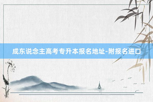 成东说念主高考专升本报名地址-附报名进口
