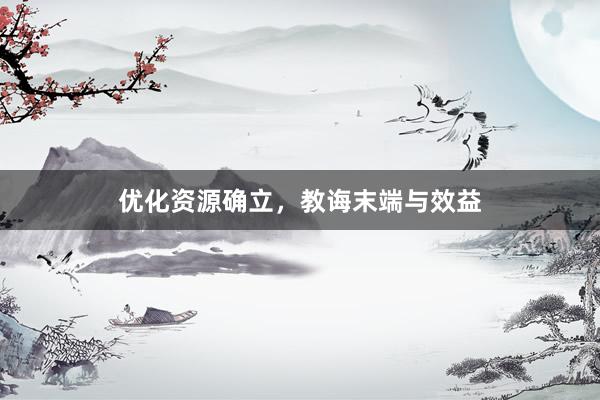 优化资源确立，教诲末端与效益